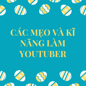Khóa học youtuber- Các mẹo và kĩ năng làm youtuber