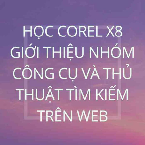 Học Corel X8-Giới thiệu nhóm công cụ và thủ thuật tìm kiếm trên web