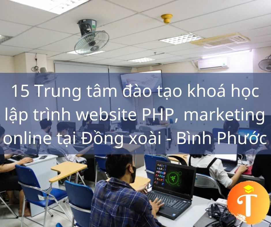 15 Trung tâm đào tạo khoá học lập trình website PHP, marketing online tại Đồng xoài - Bình Phước