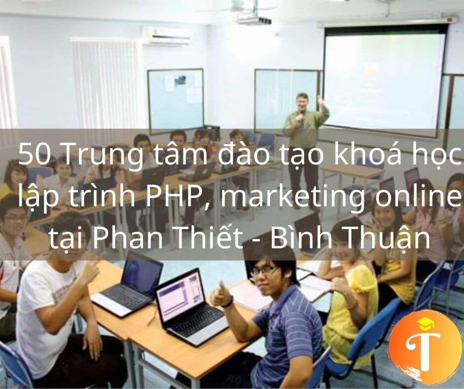 50 Trung tâm đào tạo khoá học lập trình PHP, marketing online tại Phan Thiết - Bình Thuận