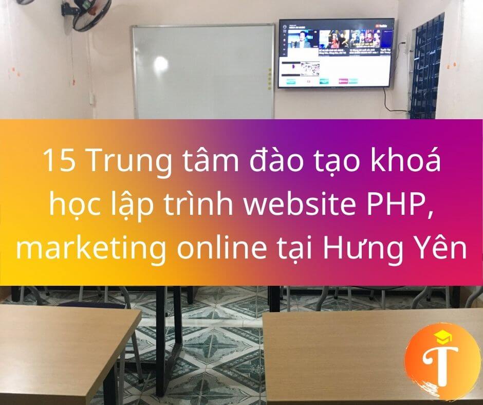 15 Trung tâm đào tạo khoá học lập trình website PHP, marketing online tại Hưng Yên