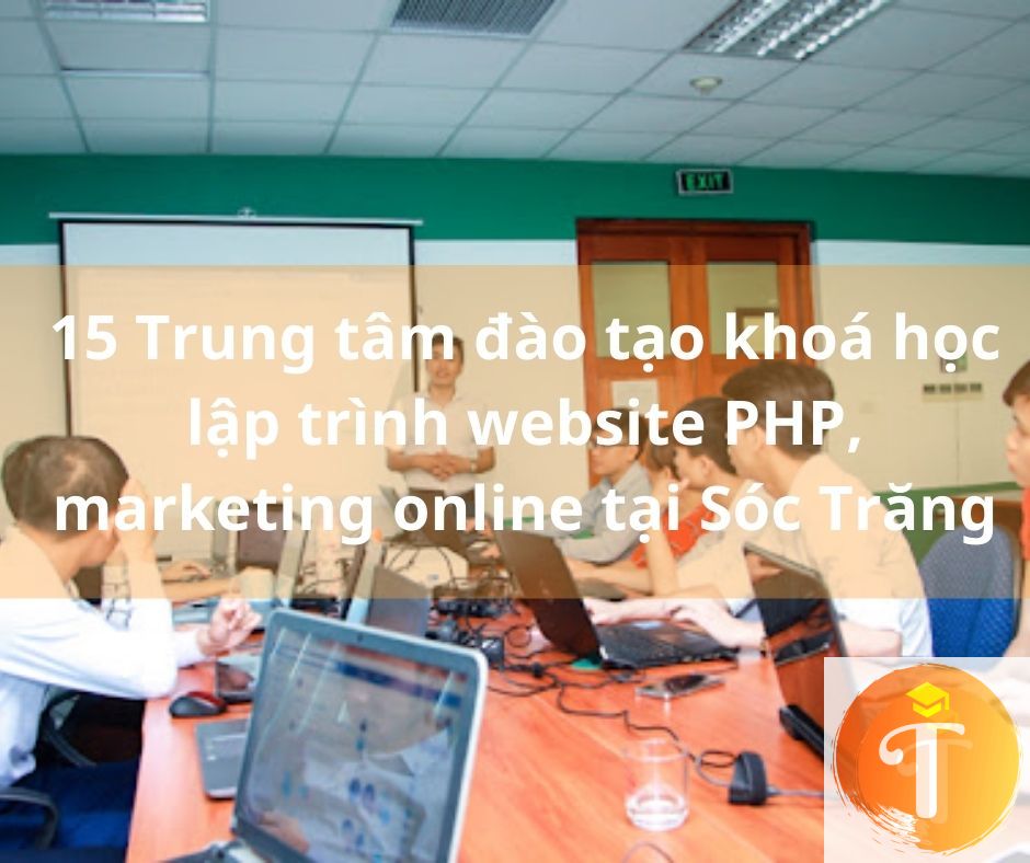 15 Trung tâm đào tạo khoá học lập trình website PHP, marketing online tại Sóc Trăng