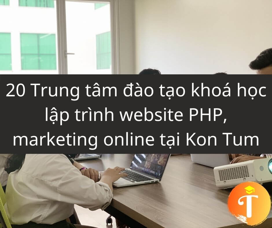 20 Trung tâm đào tạo khoá học lập trình website PHP, marketing online tại Kon Tum