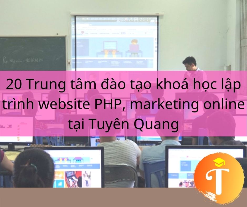 20 Trung tâm đào tạo khoá học lập trình website PHP, marketing online tại Tuyên Quang