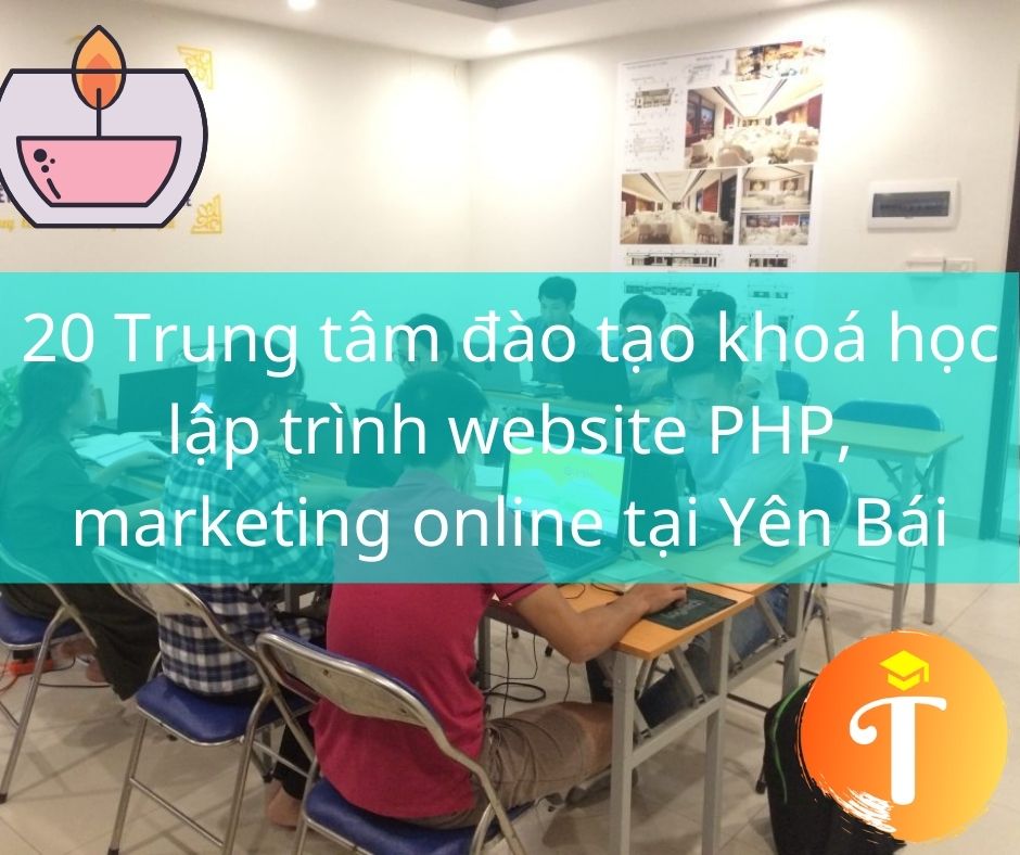 20 Trung tâm đào tạo khoá học lập trình website PHP, marketing online tại Yên Bái