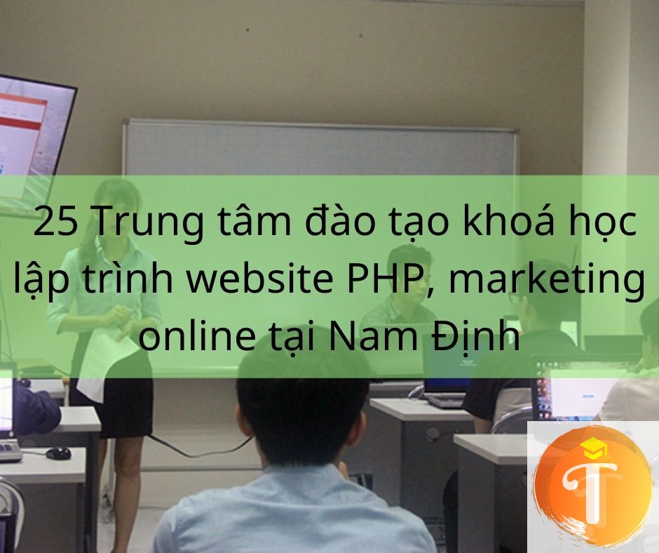 25 Trung tâm đào tạo khoá học lập trình website PHP, marketing online tại Nam Định