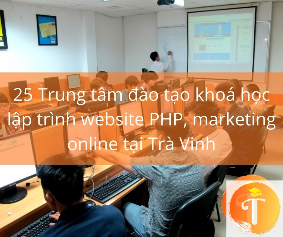 25 Trung tâm đào tạo khoá học lập trình website PHP, marketing online tại Trà Vinh