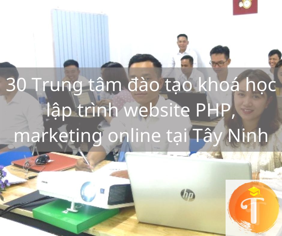 30 Trung tâm đào tạo khoá học lập trình website PHP, marketing online tại Tây Ninh