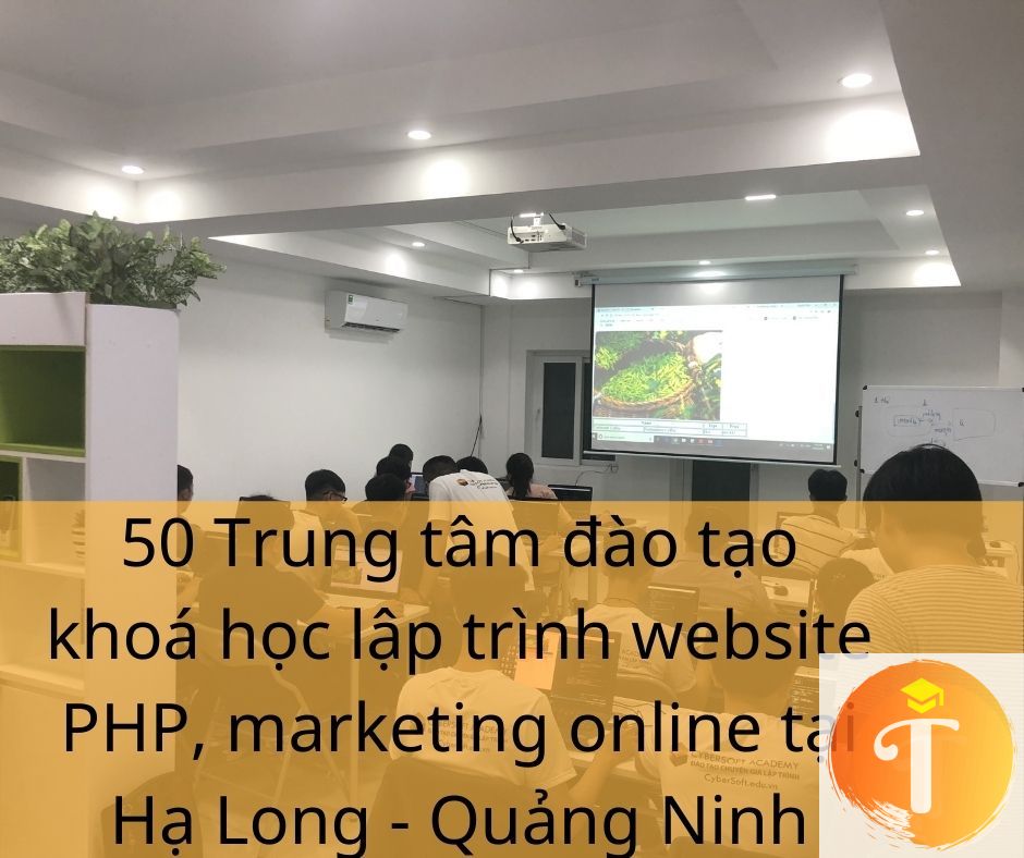 50 Trung tâm đào tạo khoá học lập trình website PHP, marketing online tại Hạ Long - Quảng Ninh